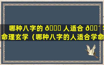 哪种八字的 💐 人适合 🌴 学命理玄学（哪种八字的人适合学命理玄学呢）